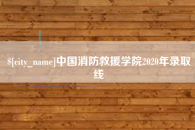 遵化市中国消防救援学院2020年录取线