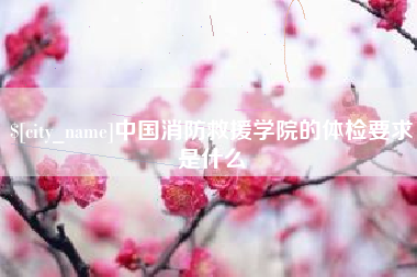 遵化市中国消防救援学院的体检要求是什么