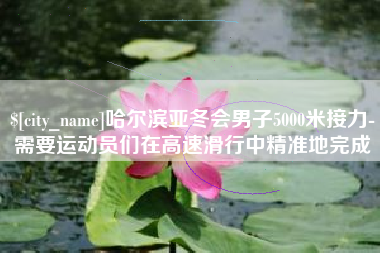遵化市哈尔滨亚冬会男子5000米接力-需要运动员们在高速滑行中精准地完成