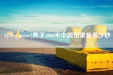 遵化市男子5000米中国纪录是多少秒