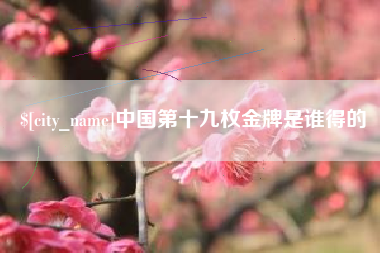 遵化市中国第十九枚金牌是谁得的