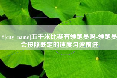 遵化市五千米比赛有领跑员吗-领跑员会按照既定的速度匀速前进