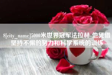 遵化市5000米世界冠军法拉赫-他凭借坚持不懈的努力和科学系统的训练