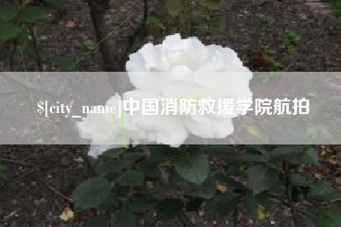 遵化市中国消防救援学院航拍