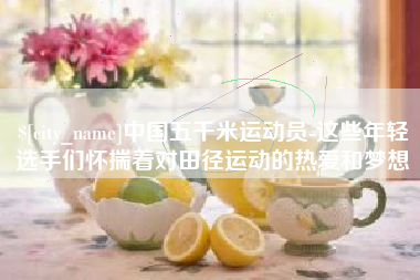 遵化市中国五千米运动员-这些年轻选手们怀揣着对田径运动的热爱和梦想