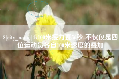 遵化市4x100米接力赛56秒-不仅仅是四位运动员各自100米速度的叠加