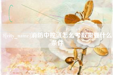 遵化市消防中控证怎么考取需要什么条件