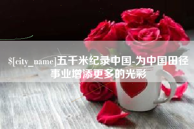 遵化市五千米纪录中国-为中国田径事业增添更多的光彩