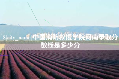 遵化市中国消防救援学院河南录取分数线是多少分