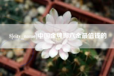 遵化市中国金牌哪六金最值钱的