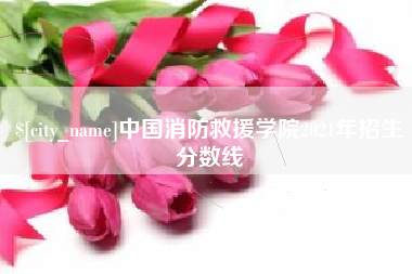 遵化市中国消防救援学院2021年招生分数线