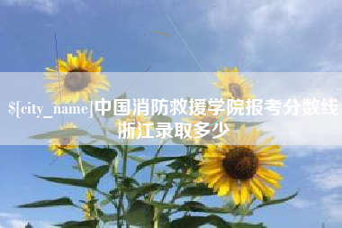 遵化市中国消防救援学院报考分数线浙江录取多少