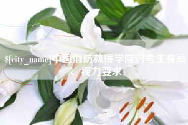 遵化市中国消防救援学院对考生身高、视力要求