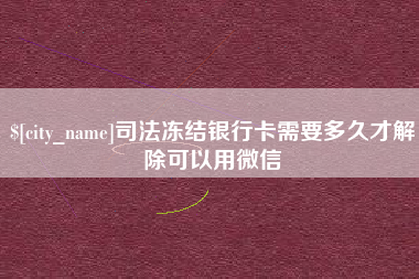 遵化市司法冻结银行卡需要多久才解除可以用微信