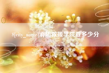 遵化市消防救援学院要多少分